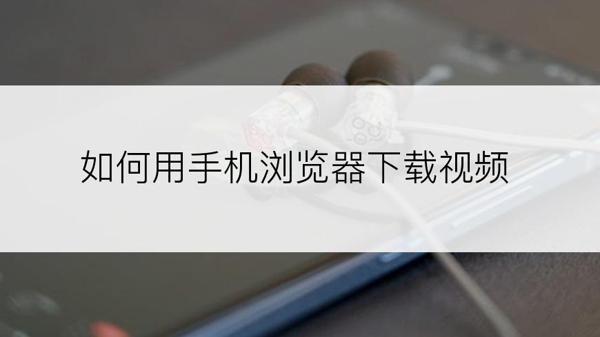 如何用手机浏览器下载视频