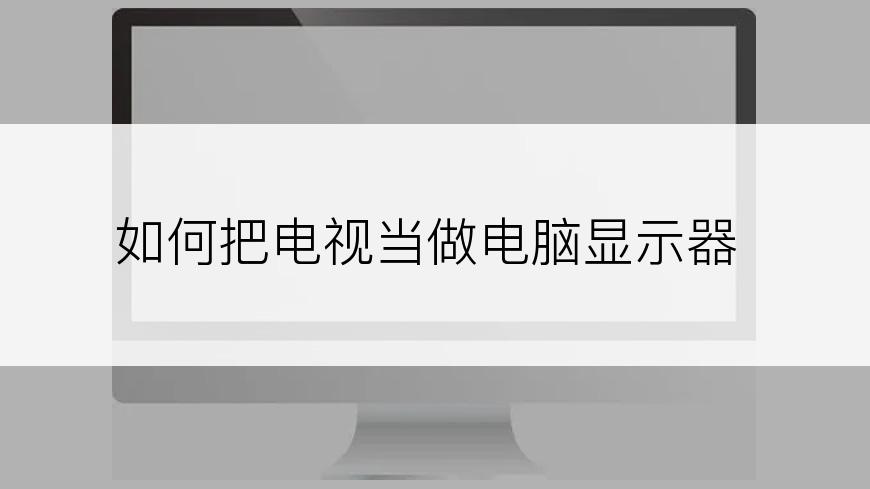 如何把电视当做电脑显示器