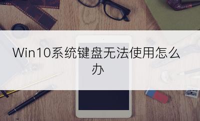 Win10系统键盘无法使用怎么办