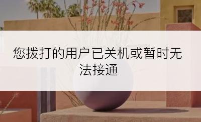 您拨打的用户已关机或暂时无法接通