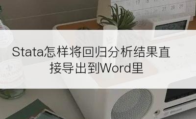 Stata怎样将回归分析结果直接导出到Word里