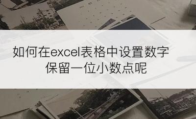 如何在excel表格中设置数字保留一位小数点呢