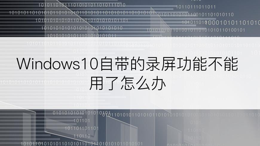 Windows10自带的录屏功能不能用了怎么办