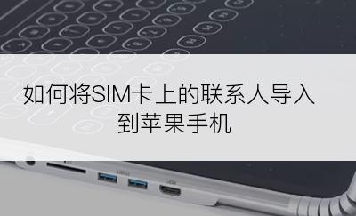 如何将SIM卡上的联系人导入到苹果手机