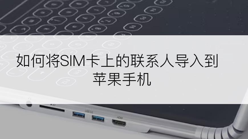 如何将SIM卡上的联系人导入到苹果手机