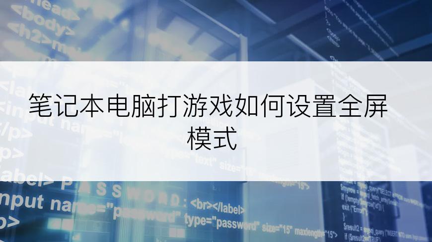 笔记本电脑打游戏如何设置全屏模式