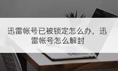 迅雷帐号已被锁定怎么办，迅雷帐号怎么解封