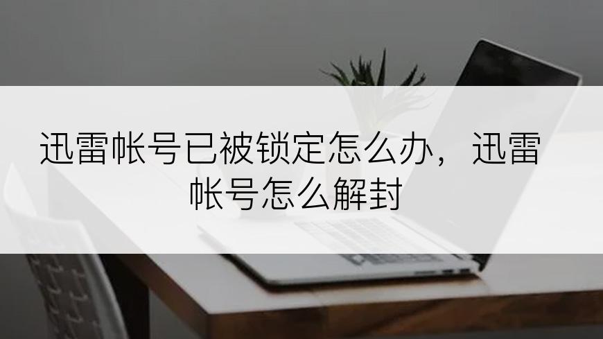 迅雷帐号已被锁定怎么办，迅雷帐号怎么解封