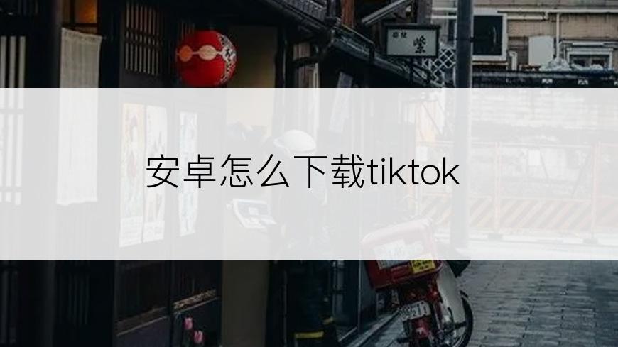 安卓怎么下载tiktok