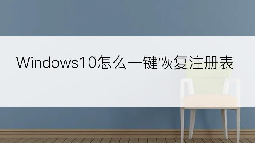 Windows10怎么一键恢复注册表