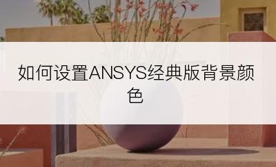 如何设置ANSYS经典版背景颜色