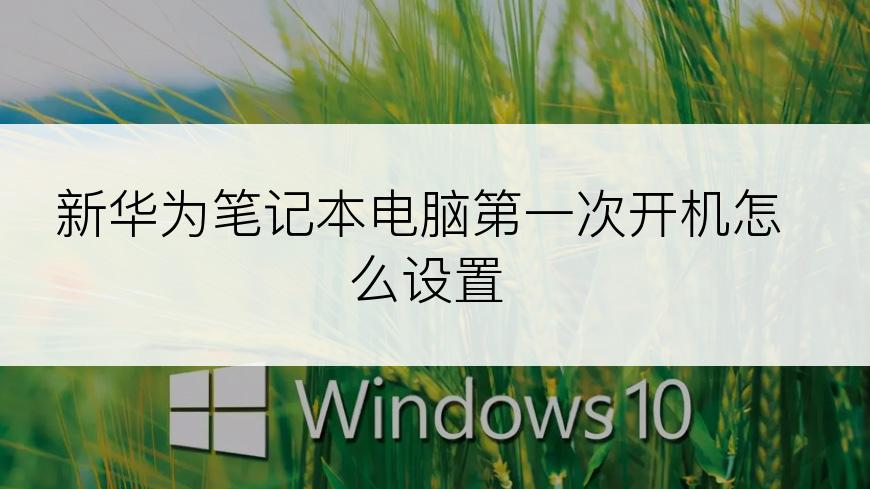 新华为笔记本电脑第一次开机怎么设置