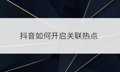 抖音如何开启关联热点