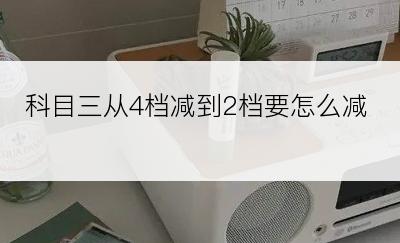 科目三从4档减到2档要怎么减