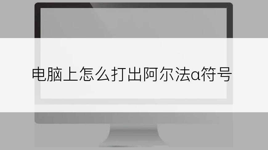 电脑上怎么打出阿尔法α符号