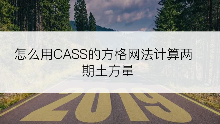 怎么用CASS的方格网法计算两期土方量