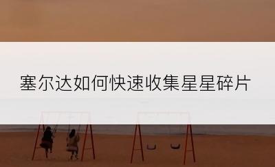 塞尔达如何快速收集星星碎片