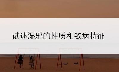 试述湿邪的性质和致病特征