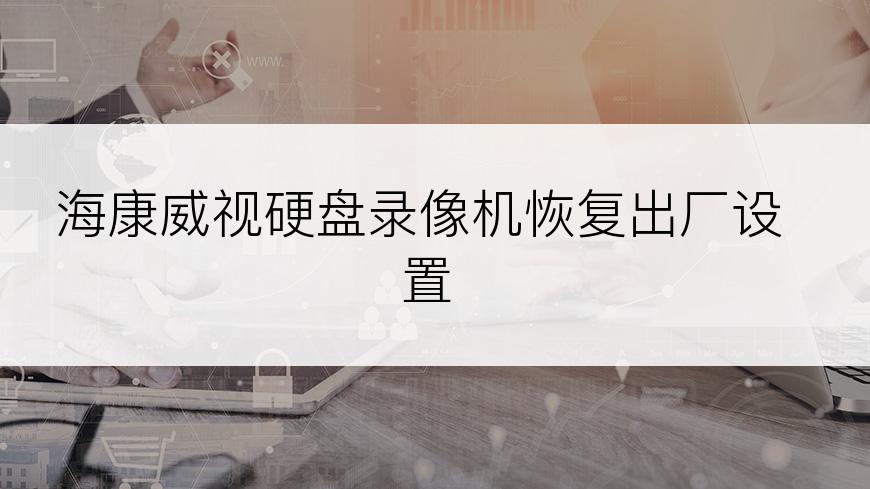 海康威视硬盘录像机恢复出厂设置