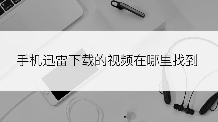 手机迅雷下载的视频在哪里找到