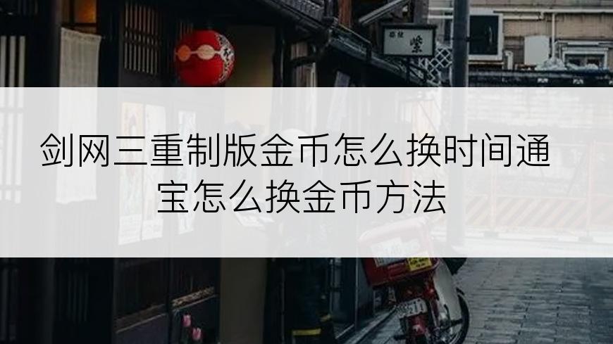 剑网三重制版金币怎么换时间通宝怎么换金币方法