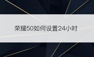 荣耀50如何设置24小时