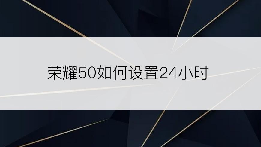 荣耀50如何设置24小时