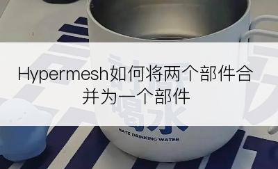 Hypermesh如何将两个部件合并为一个部件