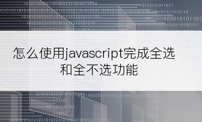 怎么使用javascript完成全选和全不选功能