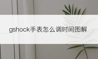 gshock手表怎么调时间图解