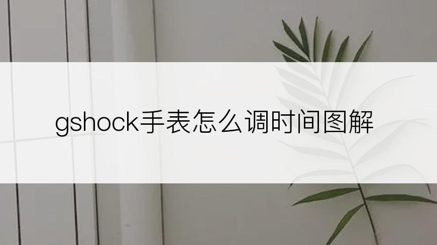 gshock手表怎么调时间图解