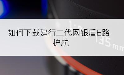 如何下载建行二代网银盾E路护航