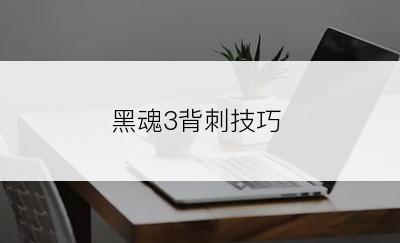 黑魂3背刺技巧