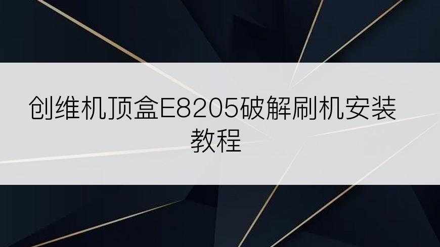 创维机顶盒E8205破解刷机安装教程