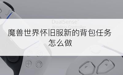 魔兽世界怀旧服新的背包任务怎么做