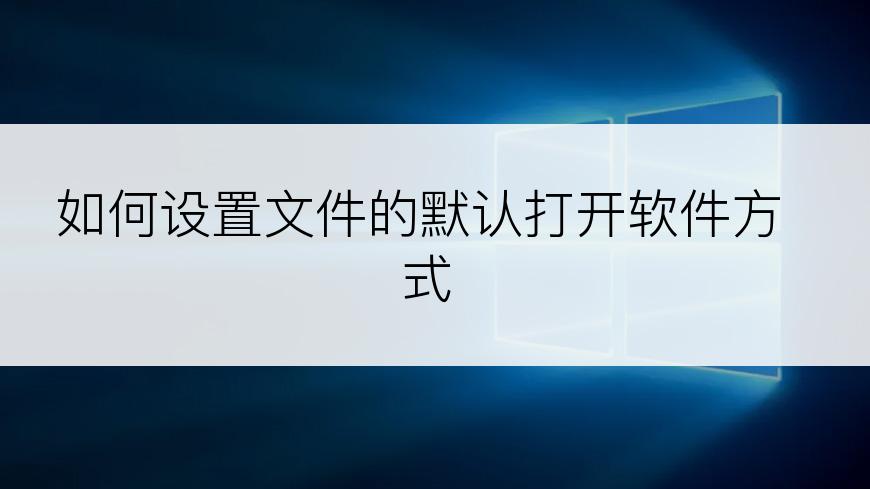 如何设置文件的默认打开软件方式