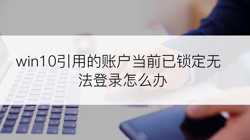 win10引用的账户当前已锁定无法登录怎么办