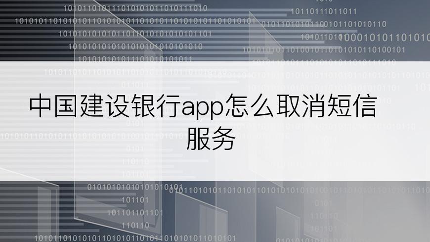 中国建设银行app怎么取消短信服务