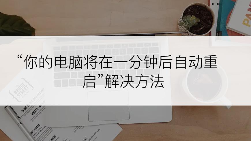 “你的电脑将在一分钟后自动重启”解决方法