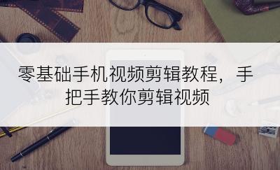 零基础手机视频剪辑教程，手把手教你剪辑视频