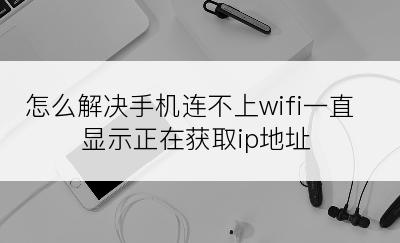 怎么解决手机连不上wifi一直显示正在获取ip地址