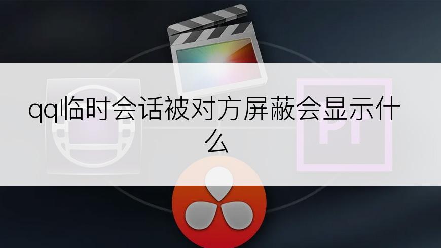 qq临时会话被对方屏蔽会显示什么