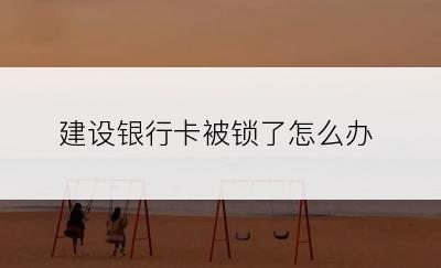 建设银行卡被锁了怎么办