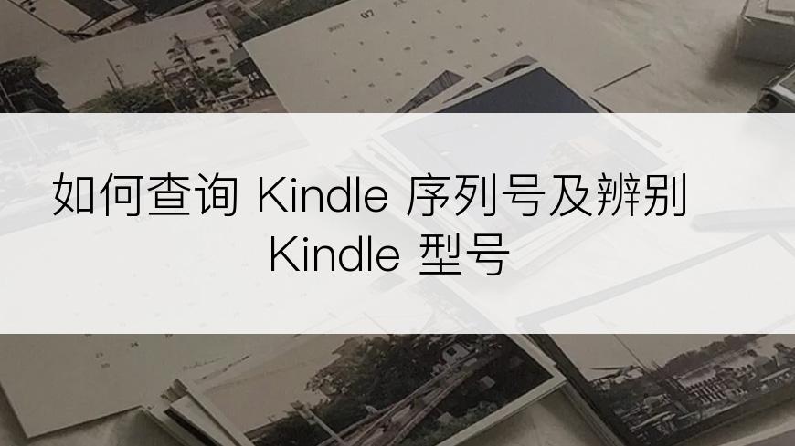 如何查询 Kindle 序列号及辨别 Kindle 型号