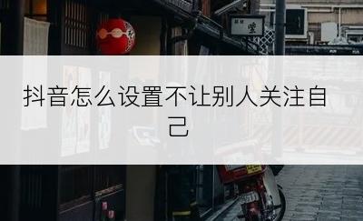 抖音怎么设置不让别人关注自己