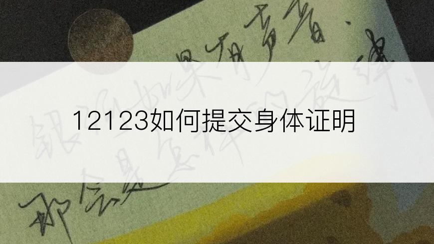 12123如何提交身体证明