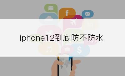 iphone12到底防不防水