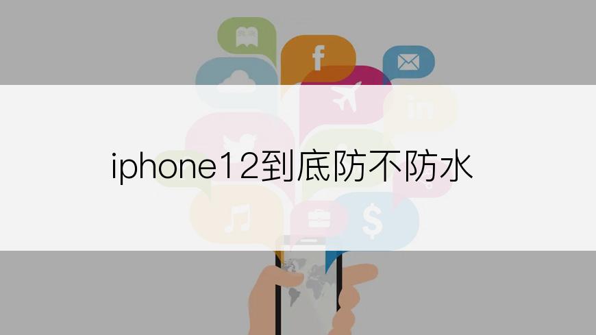 iphone12到底防不防水