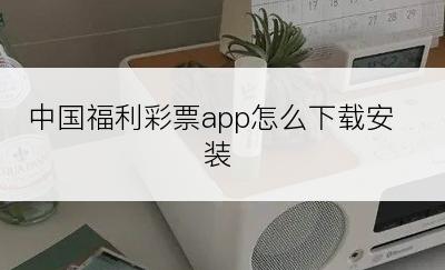 中国福利彩票app怎么下载安装