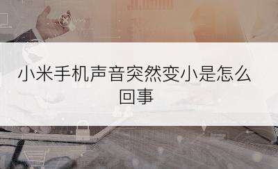 小米手机声音突然变小是怎么回事